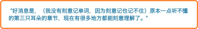  好消息是，（我没有刻意记单词，因为刻意记也记不住）原本一点听不懂的第三只耳朵的章节，现在有很多地方都能刻意理解了。